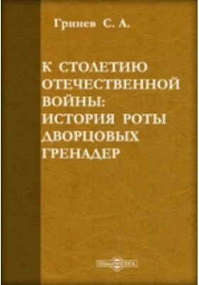 К столетию Отечественной войны. История роты дворцовых гренадер