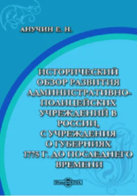 Исторический обзор развития административно-полицейских учреждений в России, с Учреждения о губерниях 1775 г. до последнего времени