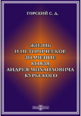 Жизнь и историческое значение князя Андрея Михайловича Курбского