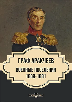 Граф Аракчеев и военные поселения, 1809–1831 гг.: историко-документальная литература