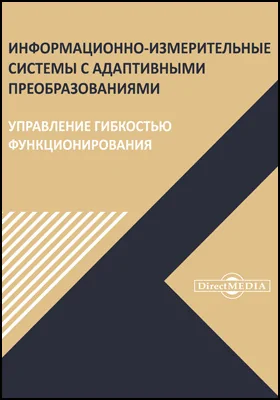 Информационно-измерительные системы с адаптивными преобразованиями. Управление гибкостью функционирования: монография