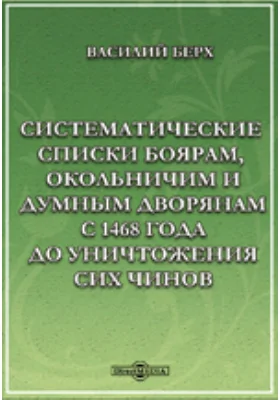 Систематические списки боярам, окольничим и думным дворянам с 1468 года до уничтожения сих чинов