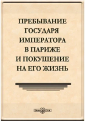 Пребывание государя императора в Париже и покушение на его жизнь