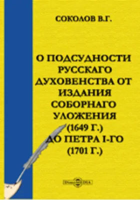 О подсудности русскаго духовенства от издания Соборнаго уложения (1649 г.) до Петра I-го (1701 г.): научная литература