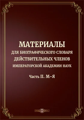 Материалы для биографического словаря действительных членов Императорской Академии наук: справочник: в 2 частях, Ч. 2. М–Я