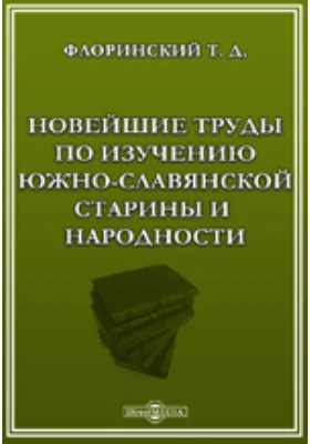 Новейшие труды по изучению южно-славянской старины и народности