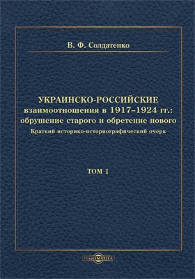 Украинско-российские взаимоотношения в 1917–1924 гг.: обрушение старого и обретение нового: краткий историко-историографический очерк: научная литература: в 2 томах. Том 1