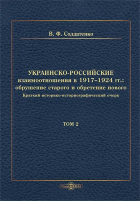 Украинско-российские взаимоотношения в 1917–1924 гг.: обрушение старого и обретение нового: краткий историко-историографический очерк: научная литература: в 2 томах. Том 2