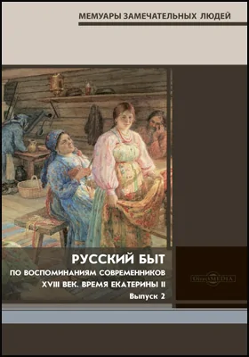 Русский быт. По воспоминаниям современников. XVIII век. Время Екатерины II: сборник отрывков из записок, воспоминаний и писем: документально-художественная литература. Выпуск 2