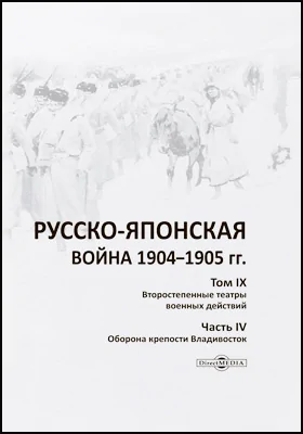 Русско-японская война 1904–1905 гг.: работа Военно-исторической комиссии по описанию Русско-японской войны: научная литература. Том 9. Второстепенные театры военных действий, Ч. 4. Оборона крепости Владивосток