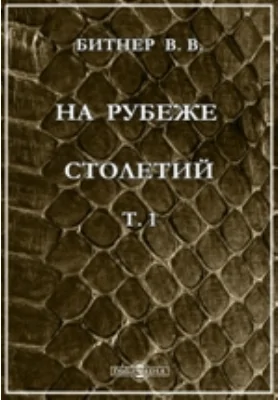 На рубеже столетий: обзор главнейших научных и культурных приобретений XIX века: научно-популярное издание. Том 1