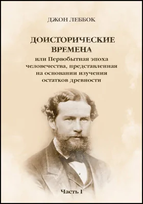 Доисторические времена или Первобытная эпоха человечества, представленная на основании изучения остатков древности