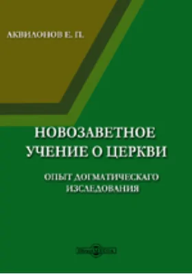 Новозаветное учение о церкви. Опыт догматическаго изследования