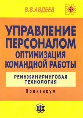 Управление персоналом. Оптимизация командной работы: реинжиниринговая технология: практикум