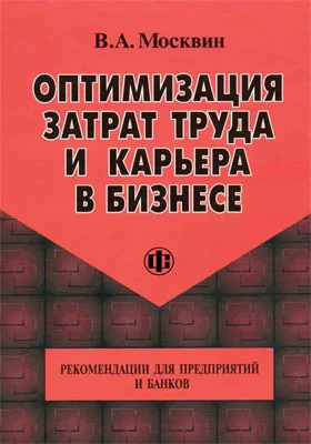 Оптимизация затрат труда и карьера в бизнесе: рекомендации для предприятий и банков: практическое пособие