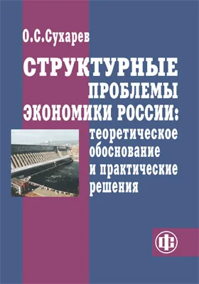 Структурные проблемы экономики России: теоретическое обоснование и практические решения: монография