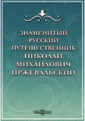 Знаменитый русский путешественник Николай Михайлович Пржевальский: публицистика