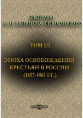 Мемуары(1857-1861 гг.): документально-художественная литература. Том III. Эпоха освобождения крестьян в России