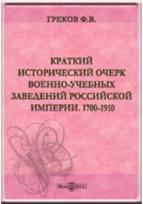 Краткий исторический очерк военно-учебных заведений Российской Империи. 1700-1910: публицистика