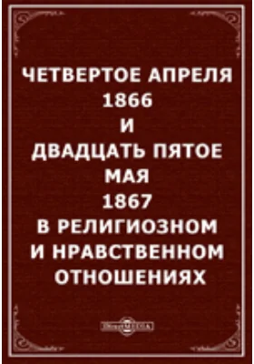 Четвертое апреля 1866 и двадцать пятое мая 1867 в религиозном и нравственном отношениях