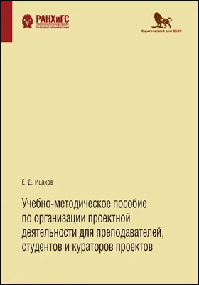 Учебно-методическое пособие по организации проектной деятельности для преподавателей, студентов и кураторов проектов: учебно-методическое пособие