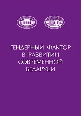 Гендерный фактор в развитии современной Беларуси: сборник научных статей: сборник научных трудов