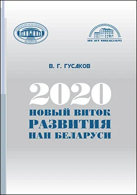 2020: новый виток развития НАН Беларуси: сборник докладов, выступлений, научных статей, публикаций в СМИ, приветственных и вступительных слов Председателя Президиума Национальной академии наук Беларуси академика В. Г. Гусакова: сборник научных трудов