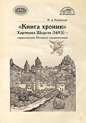 «Книга хроник» Хартмана Шеделя (1493) – энциклопедия Позднего средневековья: монография