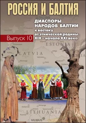 Россия и Балтия: сборник научных трудов. Выпуск 10. Диаспоры народов Балтии к востоку от этнической родины. XIX – начало XXI века