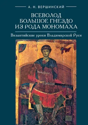 Всеволод Большое Гнездо из рода Мономаха: византийские уроки Владимирской Руси: монография