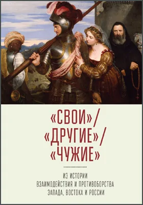 «Свои» / «Другие» / «Чужие»: из истории взаимодействия и противоборства Запада, Востока и России: монография