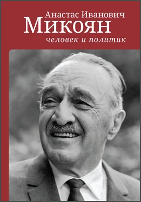 Анастас Иванович Микоян: человек и политик: историко-документальная литература