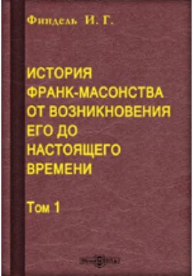 История франк-масонства от возникновения его до настоящего времени