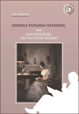 Ошибка Татьяны Лариной, или Как избежать несчастной любви?: научно-популярное издание