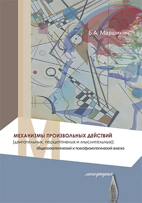 Механизмы произвольных действий (двигательных, перцептивных и мыслительных): общепсихологический и психофизиологический анализ: монография