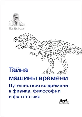 Тайна машины времени: путешествия во времени в физике, философии и фантастике: научно-популярное издание