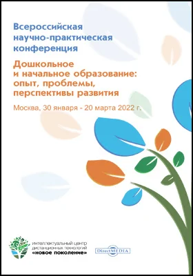 Дошкольное и начальное образование: опыт, проблемы, перспективы развития: материалы Всероссийской научно-практической конференции. Москва, 30 января – 20 марта 2022 г.: материалы конференций