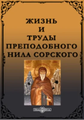 Жизнь и труды преподобного Нила Сорского, первого основателя скитского жития в России и его духовно-нравственные наставления о скитском пустынно жительстве