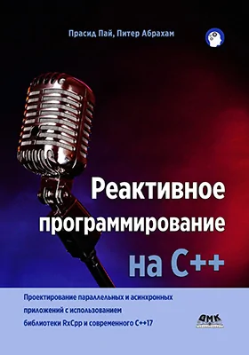 Реактивное программирование на С++: проектирование параллельных и асинхронных приложений с использованием библиотеки RxCpp и современного C++17: практическое пособие