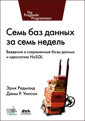 Семь баз данных за семь недель: введение в современные базы данных и идеологию NoSQL: практическое пособие