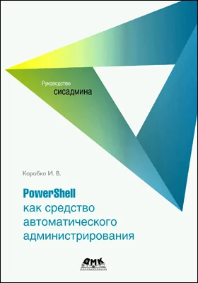 PowerShell как средство автоматического администрирования: практическое пособие