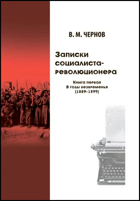 Записки социалиста‐революционера: документально-художественная литература. Книга 1. В годы безвременья (1889–1899)