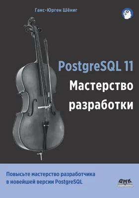 PostgreSQL 11: мастерство разработки. Как специалисты создают масштабируемые, надежные и отказоустойчивые приложения базы данных: практическое пособие