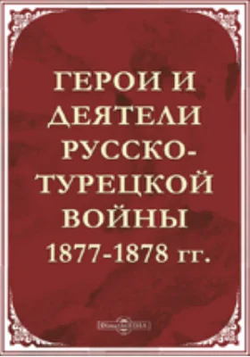 Герои и деятели Русско-турецкой войны 1877–1878 гг. 