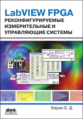 LabVIEW FPGA: реконфигурируемые измерительные и управляющие системы: практическое пособие