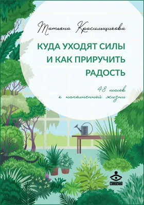 Куда уходят силы и как приручить радость: 48 шагов к наполненной жизни: научно-популярное издание