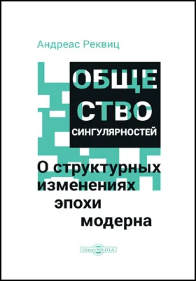 Общество сингулярностей. О структурных изменениях эпохи модерна: научно-популярное издание