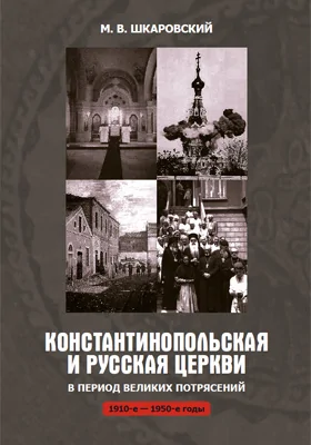 Константинопольская и Русская Церкви в период великих потрясений (1910-е — 1950-е гг.): монография