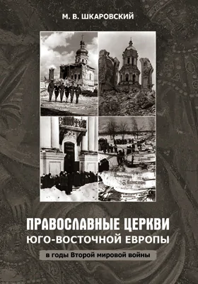 Православные Церкви Юго-Восточной Европы в годы Второй мировой войны: монография