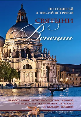 Святыни Венеции: православный историко-художественный путеводитель по базилике св. Марка и церквям Венеции: путеводитель
